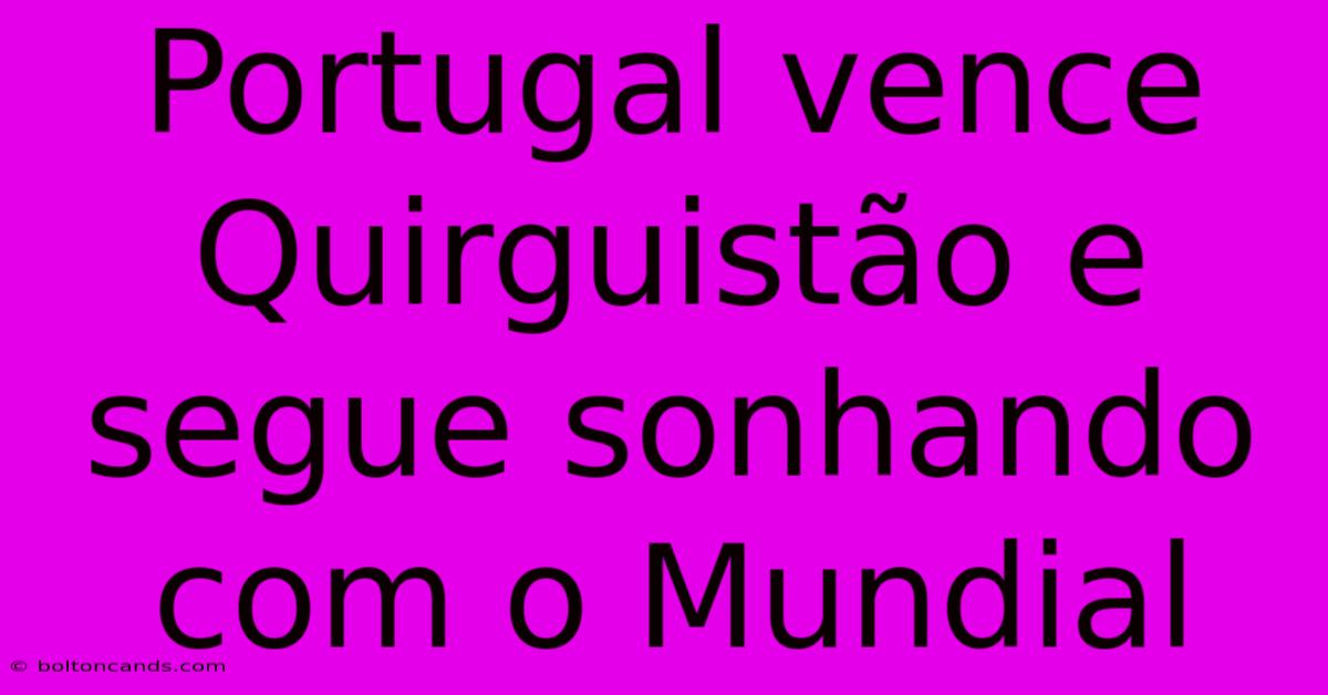 Portugal Vence Quirguistão E Segue Sonhando Com O Mundial