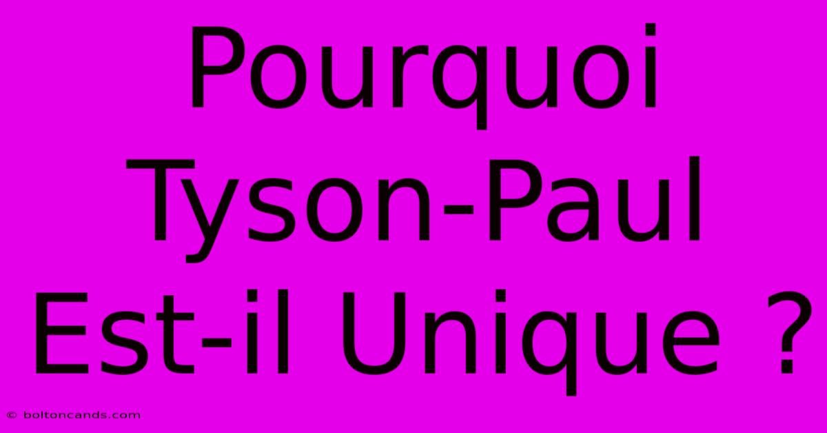 Pourquoi Tyson-Paul Est-il Unique ?