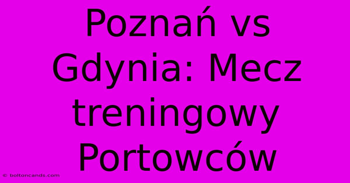 Poznań Vs Gdynia: Mecz Treningowy Portowców 