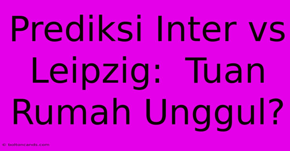 Prediksi Inter Vs Leipzig:  Tuan Rumah Unggul?