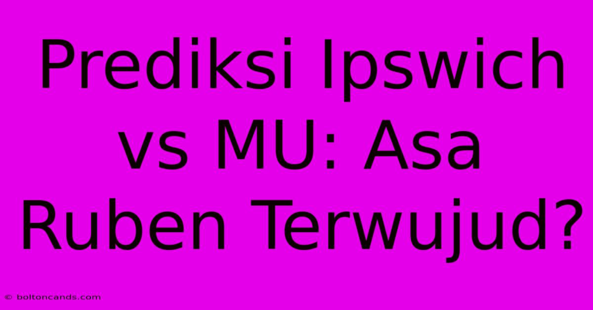 Prediksi Ipswich Vs MU: Asa Ruben Terwujud?