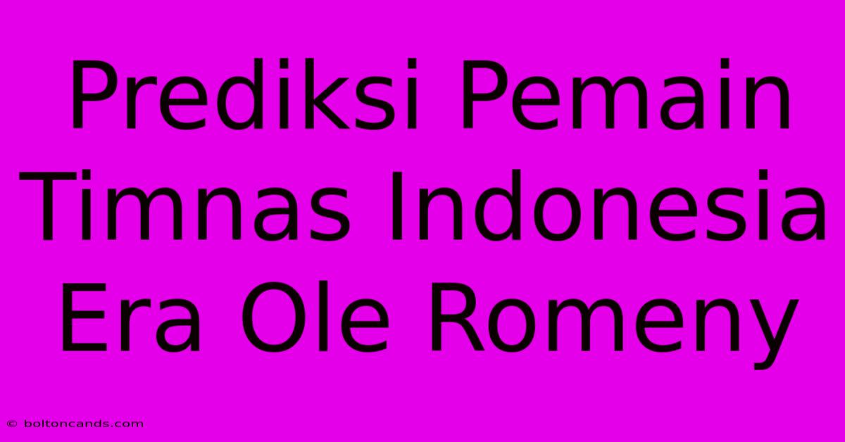 Prediksi Pemain Timnas Indonesia Era Ole Romeny 