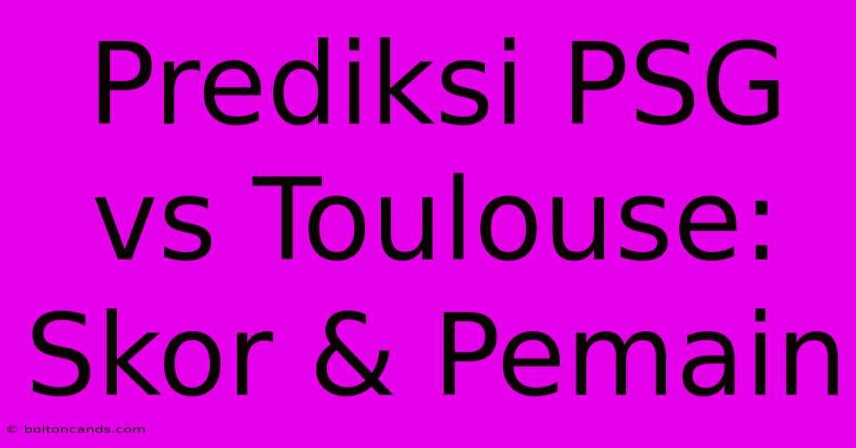 Prediksi PSG Vs Toulouse: Skor & Pemain