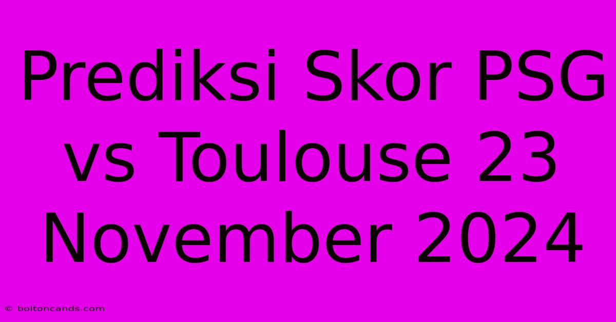 Prediksi Skor PSG Vs Toulouse 23 November 2024