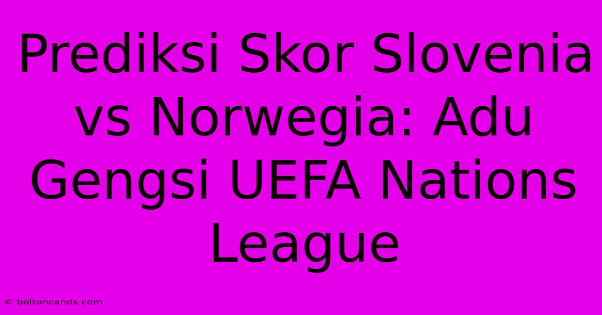 Prediksi Skor Slovenia Vs Norwegia: Adu Gengsi UEFA Nations League