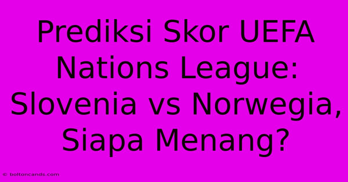 Prediksi Skor UEFA Nations League: Slovenia Vs Norwegia, Siapa Menang?