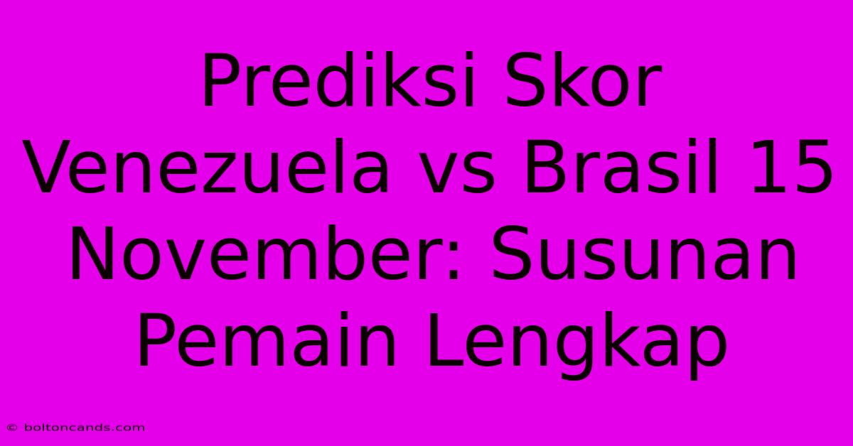 Prediksi Skor Venezuela Vs Brasil 15 November: Susunan Pemain Lengkap