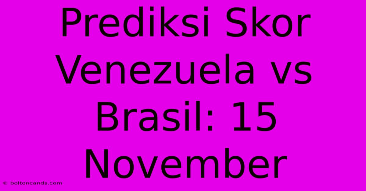 Prediksi Skor Venezuela Vs Brasil: 15 November