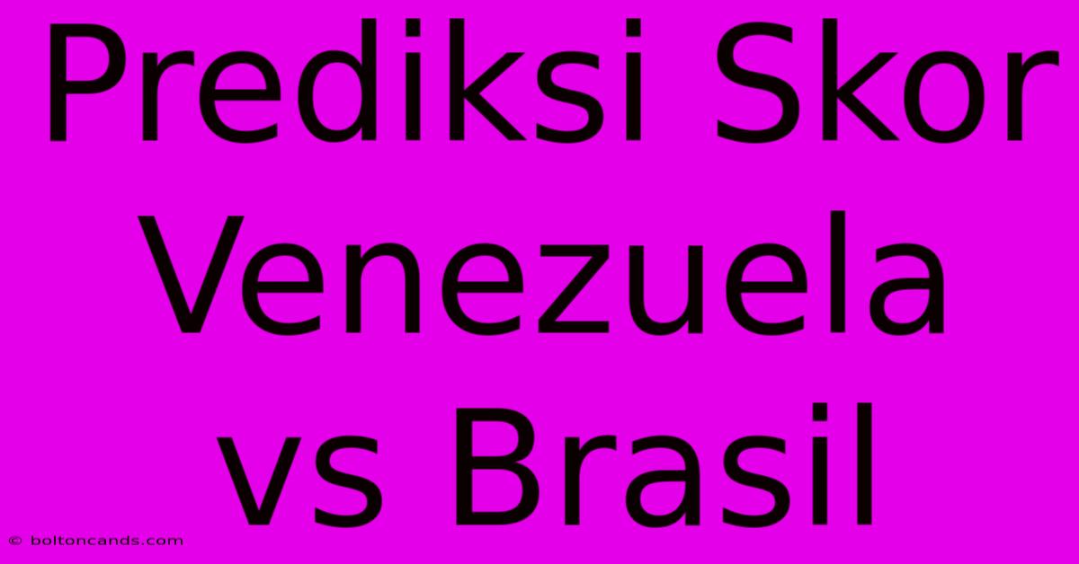 Prediksi Skor Venezuela Vs Brasil