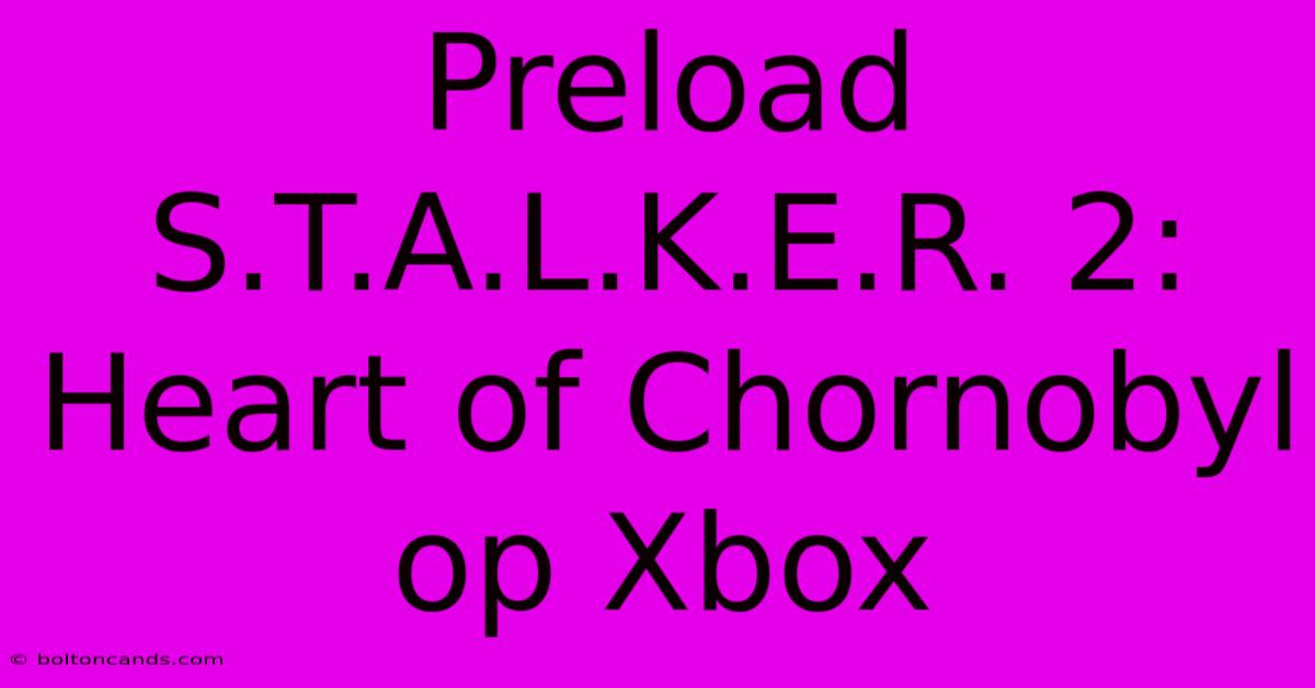 Preload S.T.A.L.K.E.R. 2: Heart Of Chornobyl Op Xbox