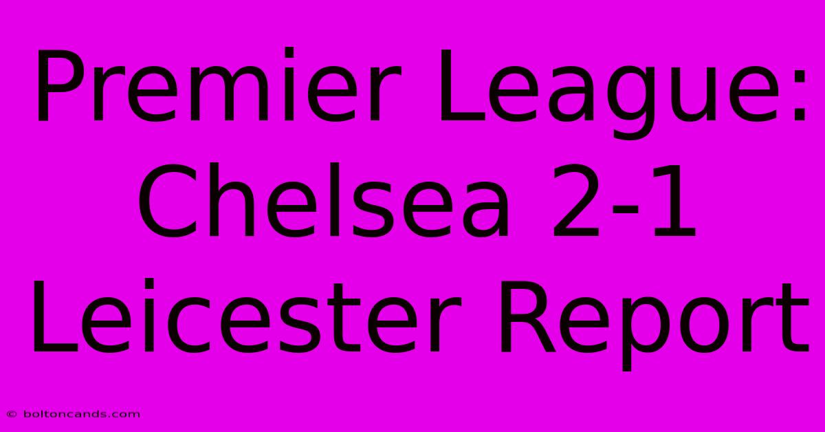 Premier League: Chelsea 2-1 Leicester Report