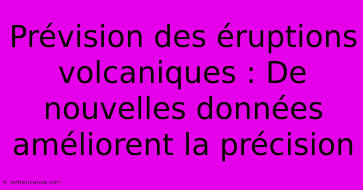 Prévision Des Éruptions Volcaniques : De Nouvelles Données Améliorent La Précision