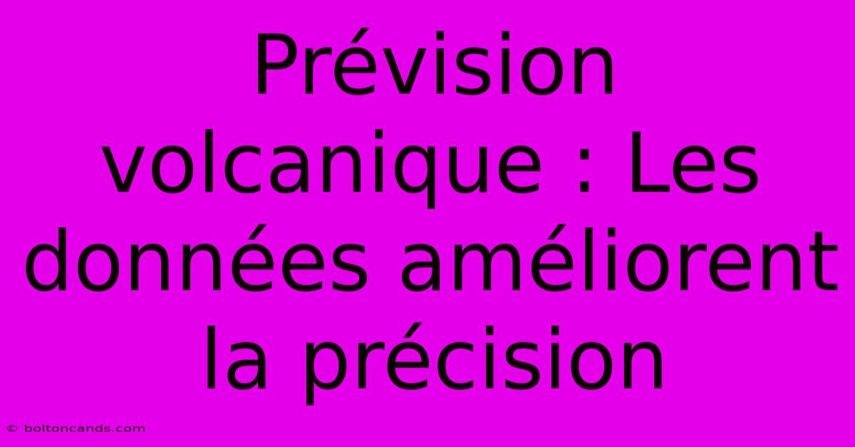 Prévision Volcanique : Les Données Améliorent La Précision 