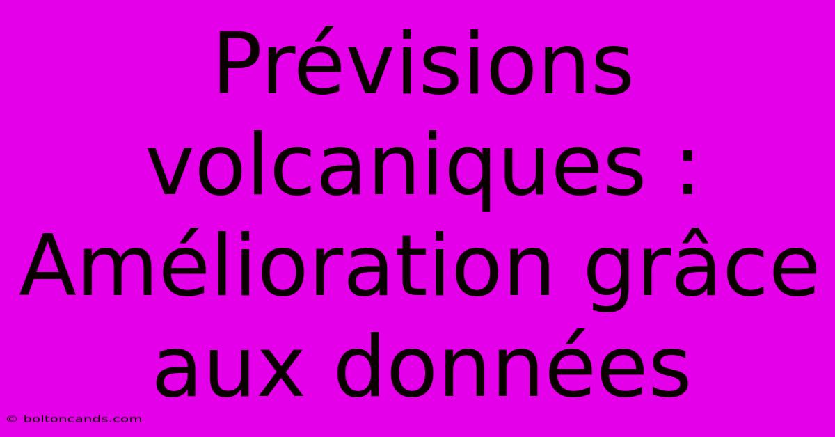 Prévisions Volcaniques : Amélioration Grâce Aux Données