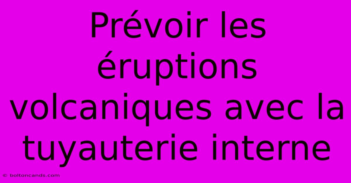 Prévoir Les Éruptions Volcaniques Avec La Tuyauterie Interne 