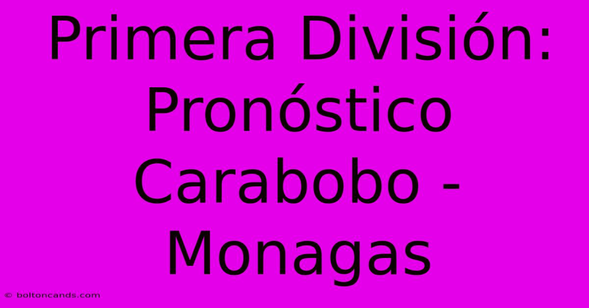 Primera División: Pronóstico Carabobo - Monagas