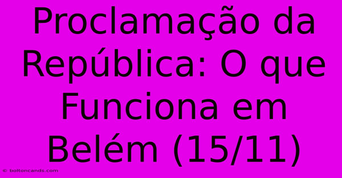 Proclamação Da República: O Que Funciona Em Belém (15/11) 