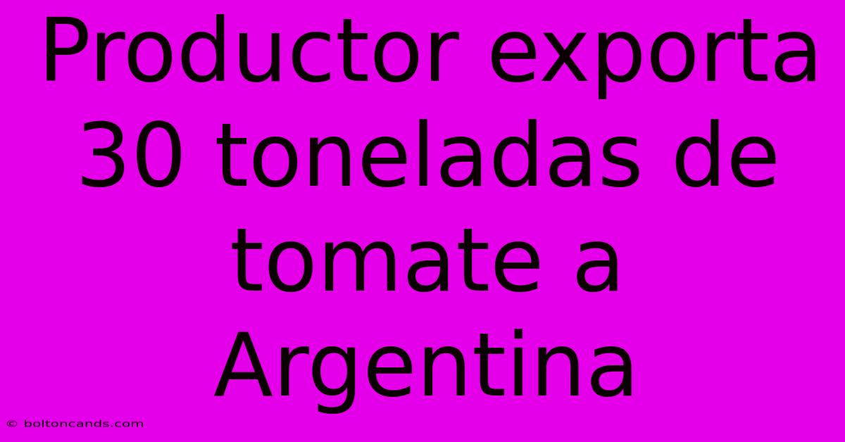 Productor Exporta 30 Toneladas De Tomate A Argentina