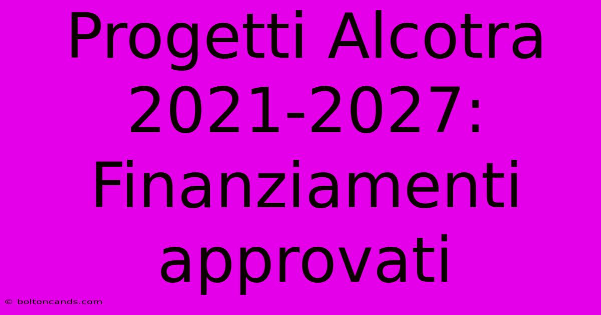 Progetti Alcotra 2021-2027: Finanziamenti Approvati 