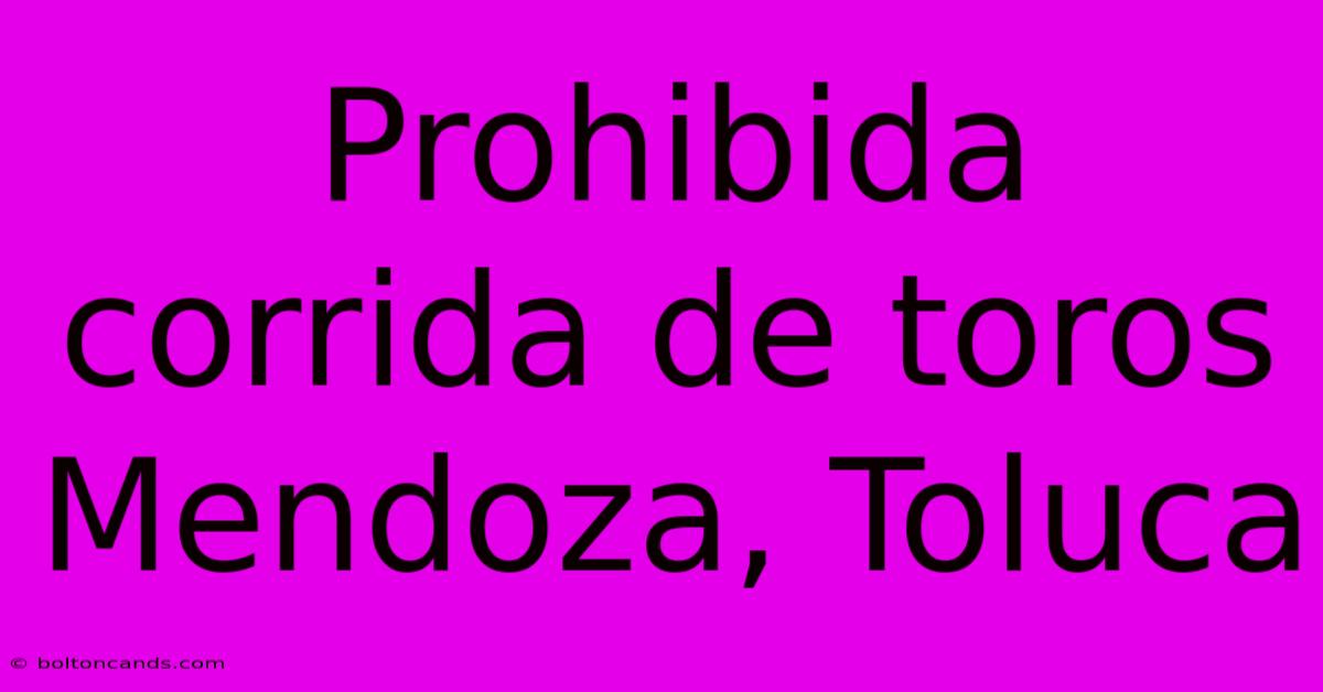 Prohibida Corrida De Toros Mendoza, Toluca