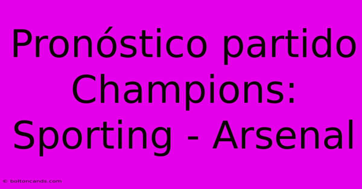 Pronóstico Partido Champions: Sporting - Arsenal