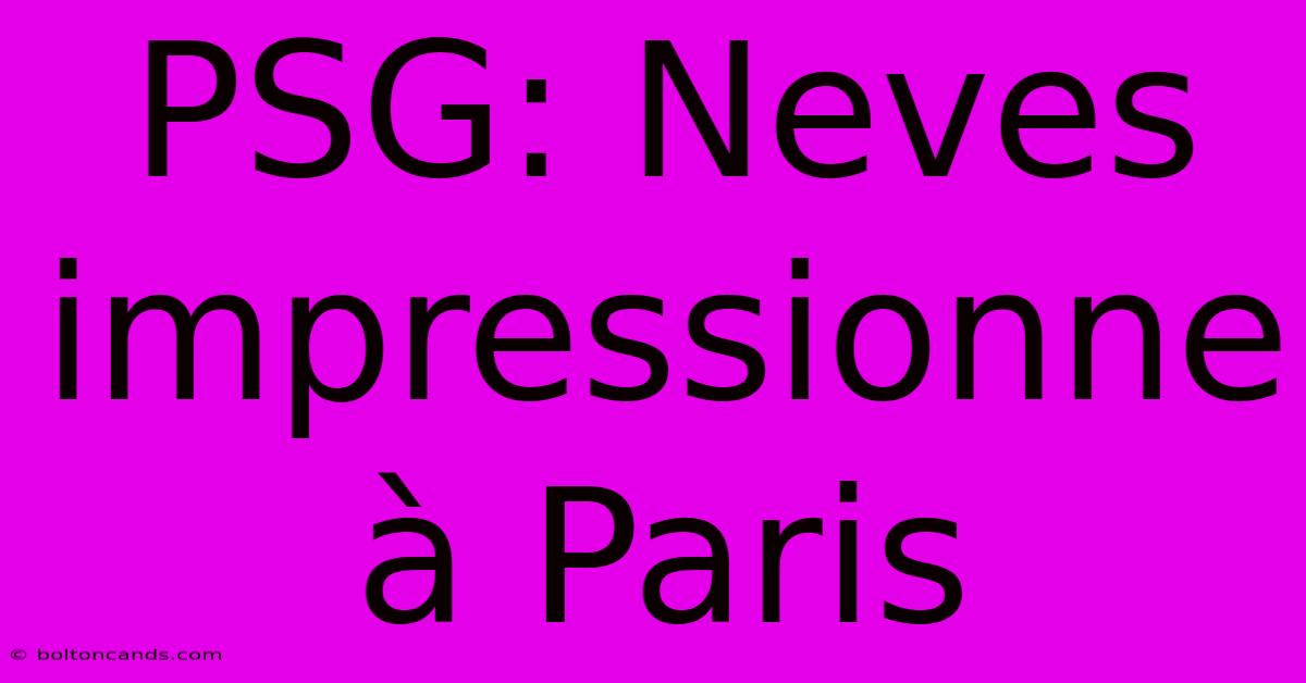 PSG: Neves Impressionne À Paris