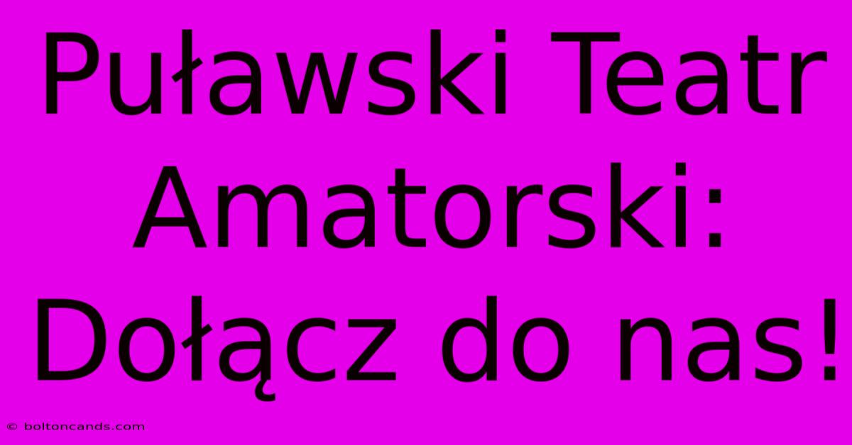 Puławski Teatr Amatorski: Dołącz Do Nas!