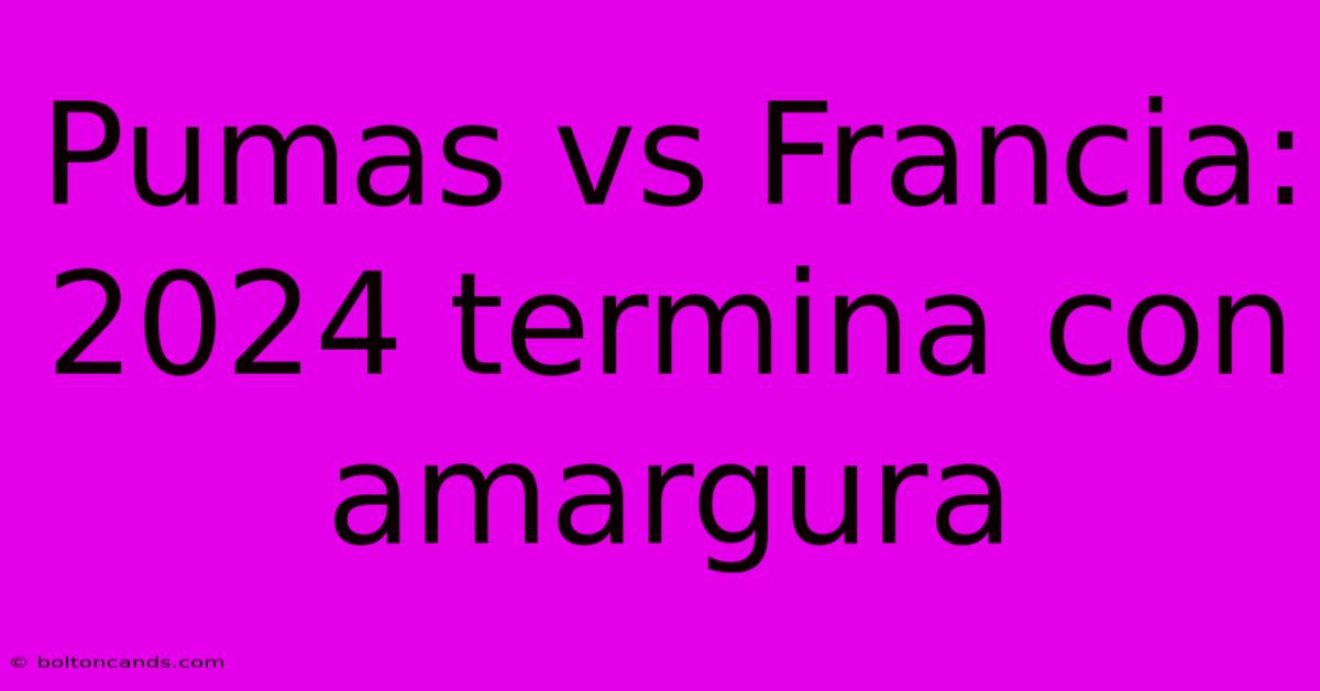 Pumas Vs Francia:  2024 Termina Con Amargura