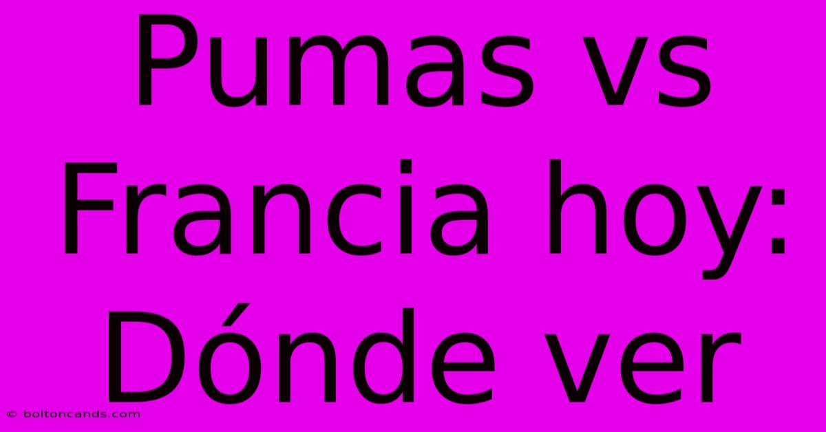 Pumas Vs Francia Hoy: Dónde Ver