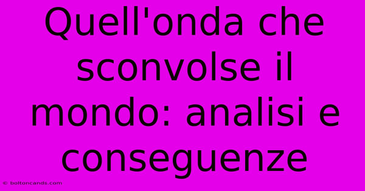 Quell'onda Che Sconvolse Il Mondo: Analisi E Conseguenze