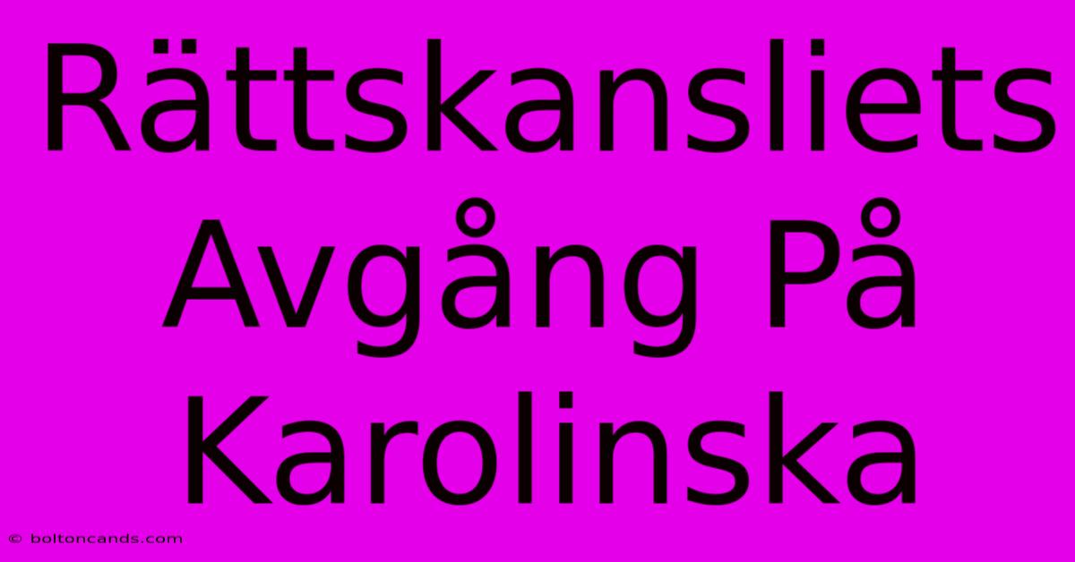 Rättskansliets Avgång På Karolinska