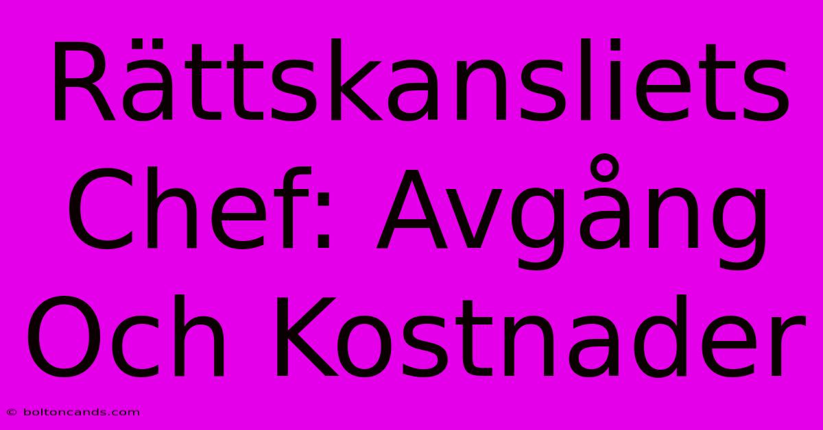 Rättskansliets Chef: Avgång Och Kostnader 