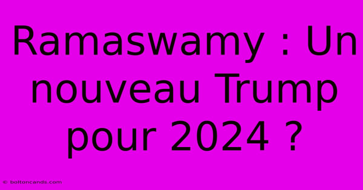 Ramaswamy : Un Nouveau Trump Pour 2024 ?