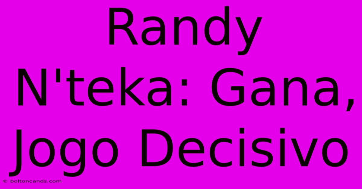 Randy N'teka: Gana, Jogo Decisivo