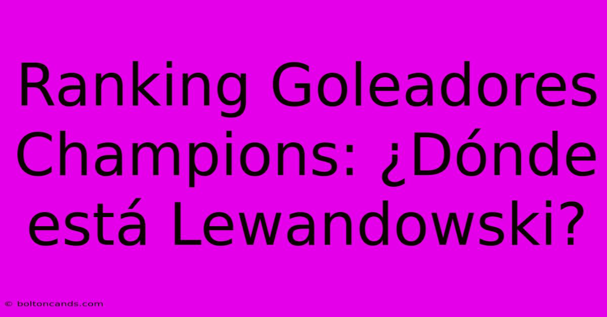 Ranking Goleadores Champions: ¿Dónde Está Lewandowski?