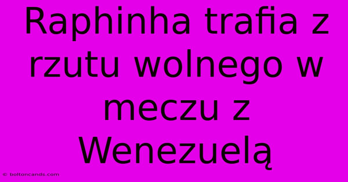 Raphinha Trafia Z Rzutu Wolnego W Meczu Z Wenezuelą