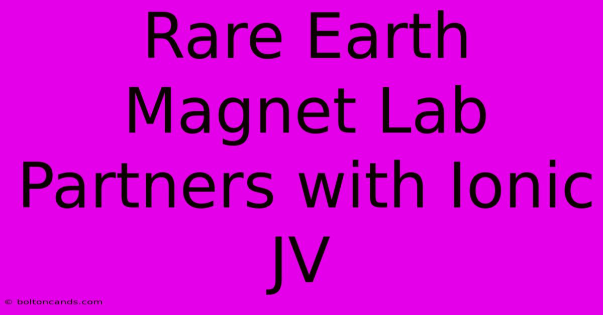 Rare Earth Magnet Lab Partners With Ionic JV 