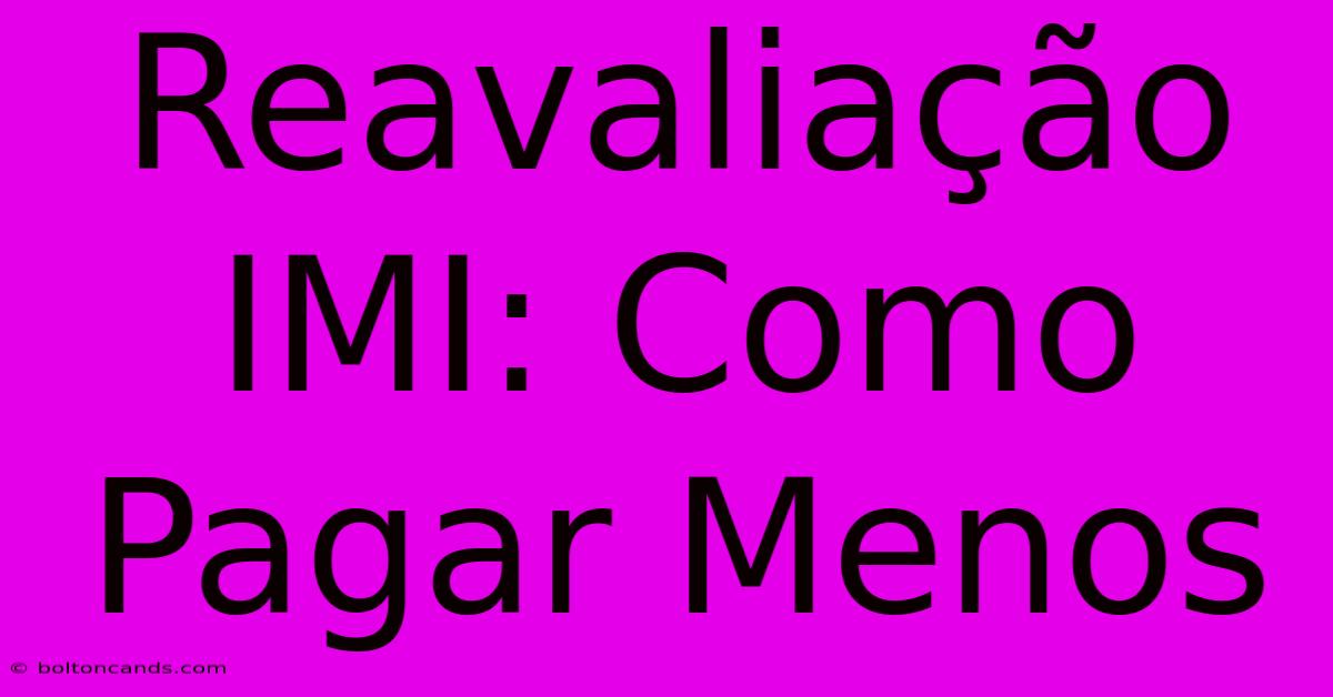 Reavaliação IMI: Como Pagar Menos