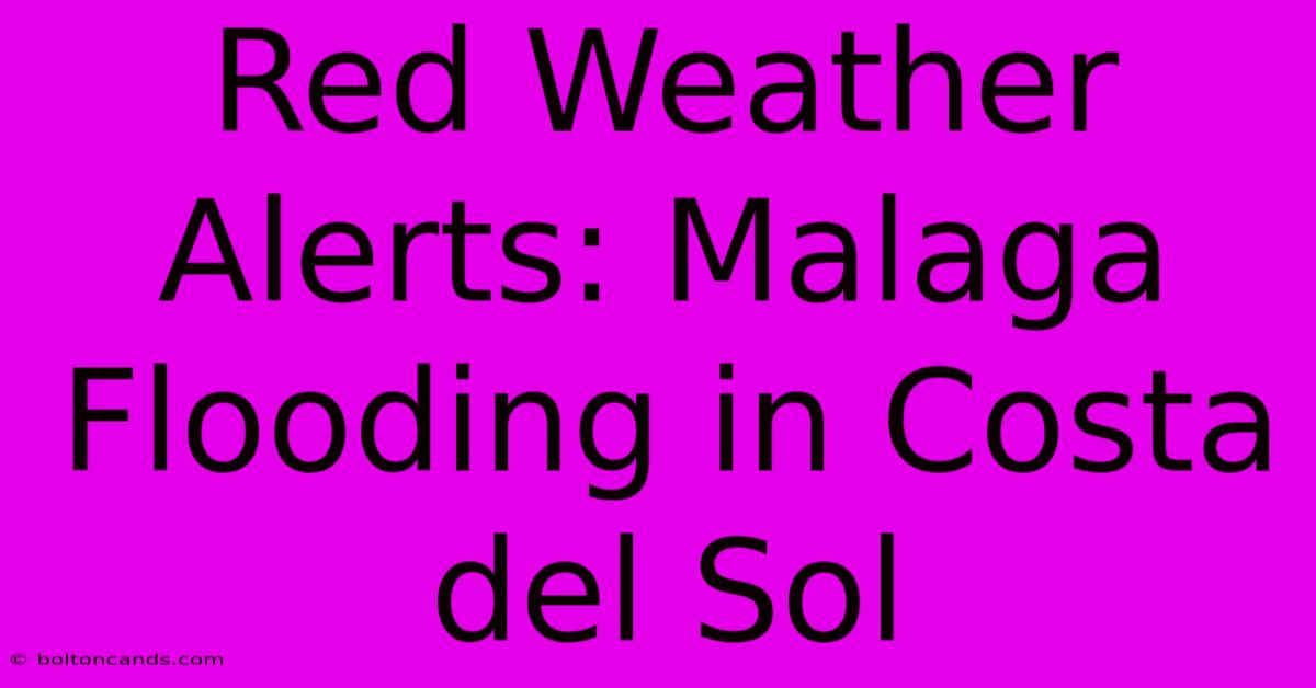 Red Weather Alerts: Malaga Flooding In Costa Del Sol