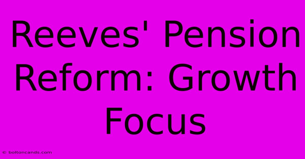 Reeves' Pension Reform: Growth Focus