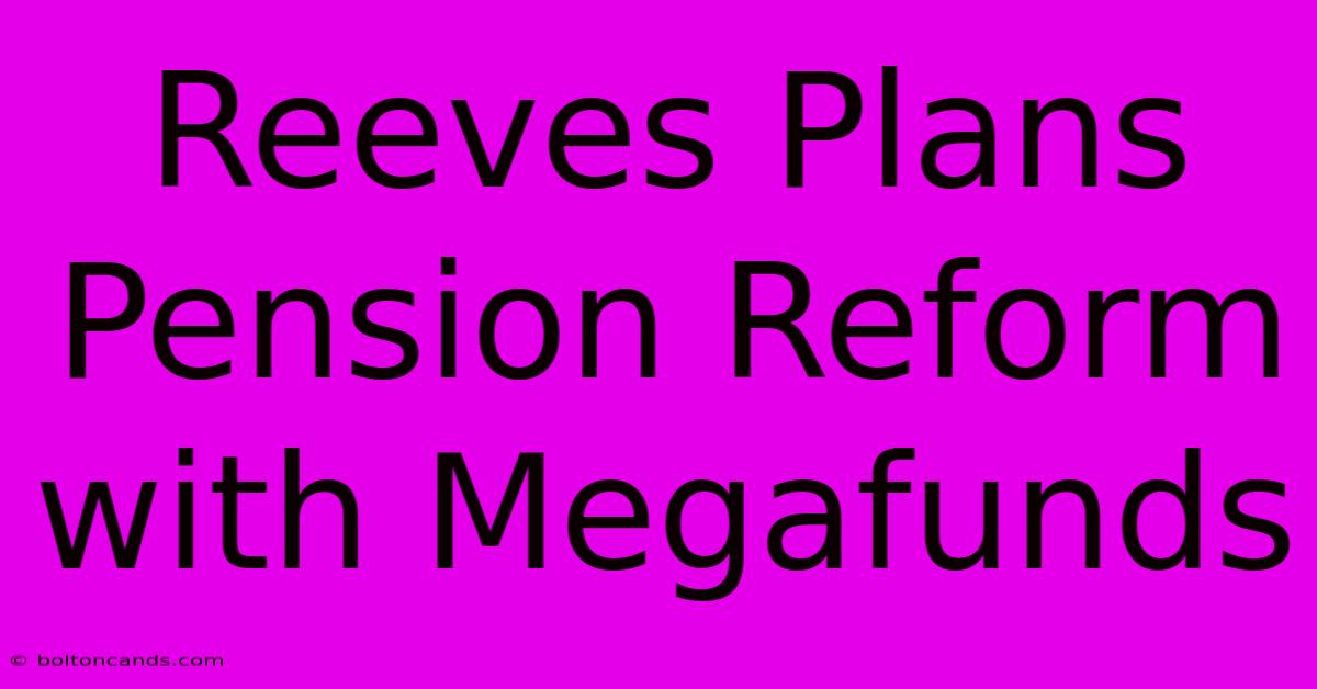 Reeves Plans Pension Reform With Megafunds