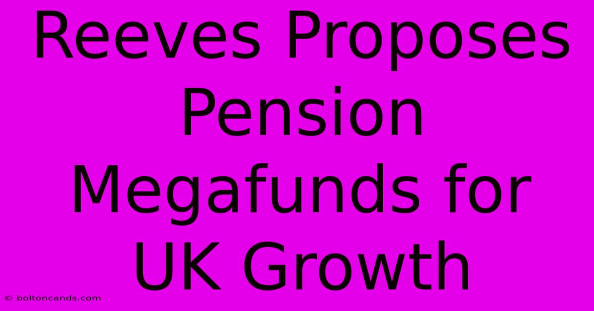 Reeves Proposes Pension Megafunds For UK Growth