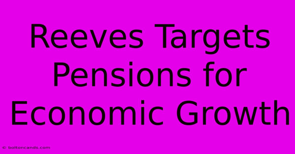 Reeves Targets Pensions For Economic Growth