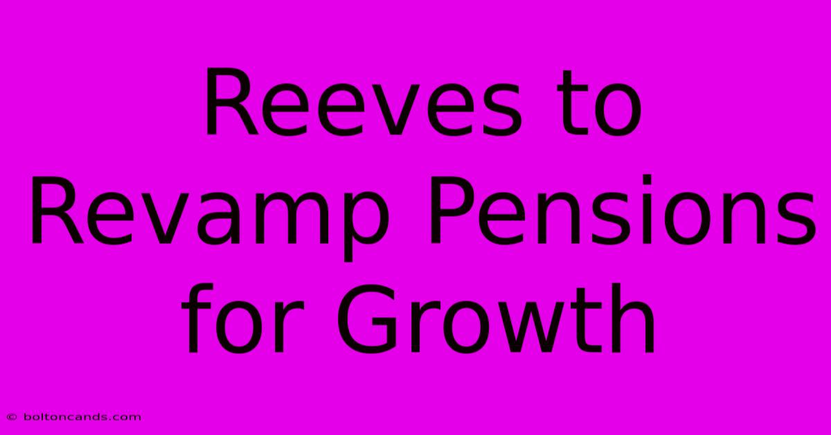 Reeves To Revamp Pensions For Growth 