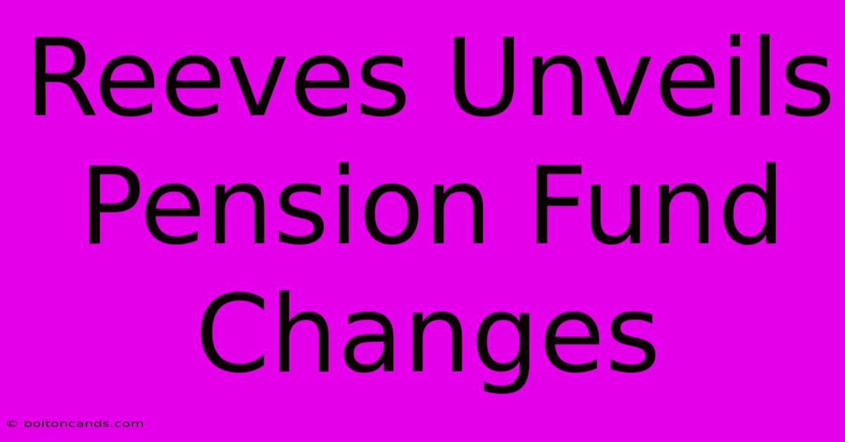 Reeves Unveils Pension Fund Changes 