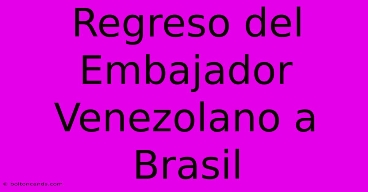 Regreso Del Embajador Venezolano A Brasil