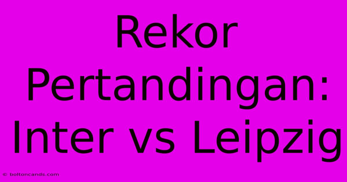 Rekor Pertandingan: Inter Vs Leipzig