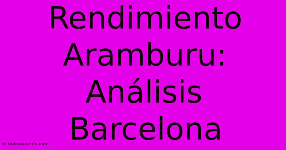 Rendimiento Aramburu: Análisis Barcelona