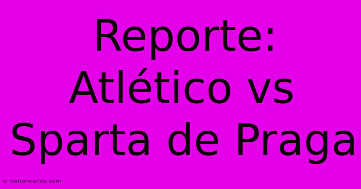 Reporte: Atlético Vs Sparta De Praga