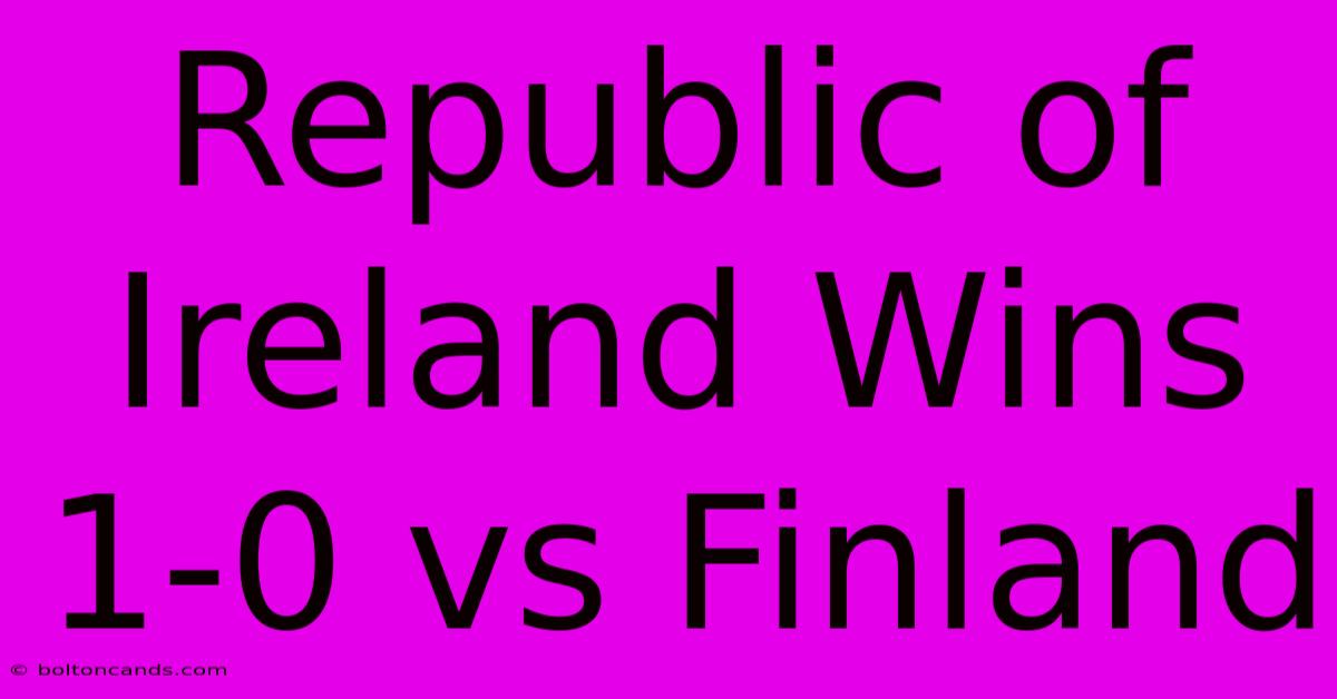 Republic Of Ireland Wins 1-0 Vs Finland